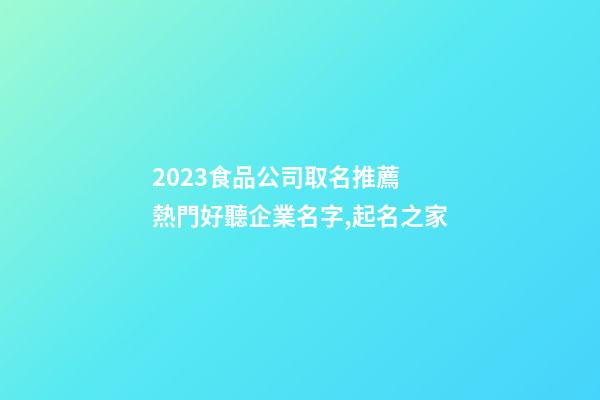 2023食品公司取名推薦 熱門好聽企業名字,起名之家-第1張-公司起名-玄機派